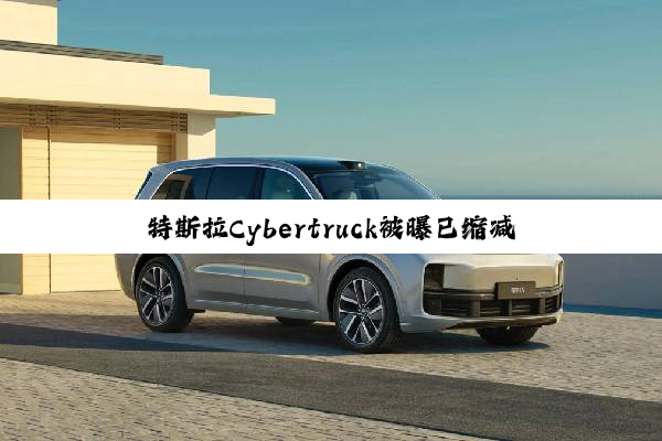 特斯拉Cybertruck被曝已缩减产能 部分员工转向生产Model Y