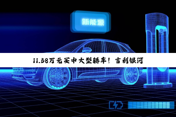 11.58万元买中大型轿车！吉利银河星耀8 EM一图看懂