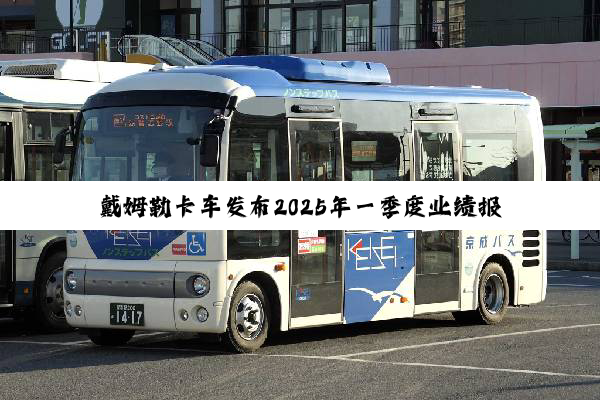 戴姆勒卡车发布2025年一季度业绩报告 全球共售出99812辆商用车