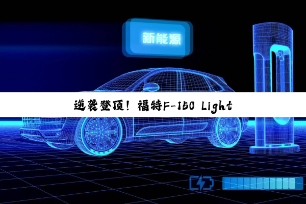 逆袭登顶！福特F-150 Lightning超越特斯拉Cybertruck成最畅销的电动皮卡