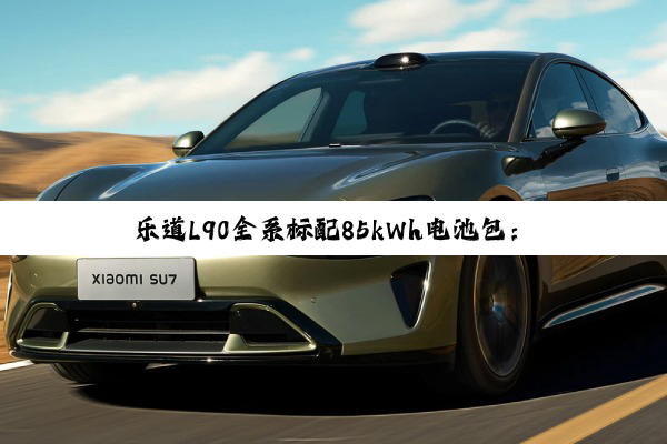 乐道L90全系标配85kWh电池包：百公里能耗低至14.5kWh
