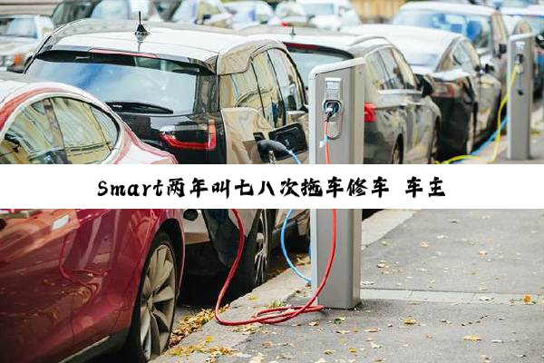 Smart两年叫七八次拖车修车 车主：比跑赛道的车还频繁