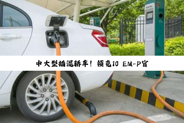 中大型插混轿车！领克10 EM-P官图发布：采用全新鎏光金车漆