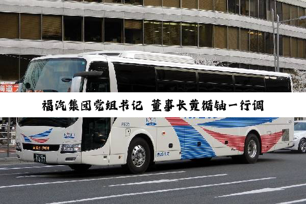 福汽集团党组书记 董事长黄循铀一行调研金龙汽车集团及产业链企业