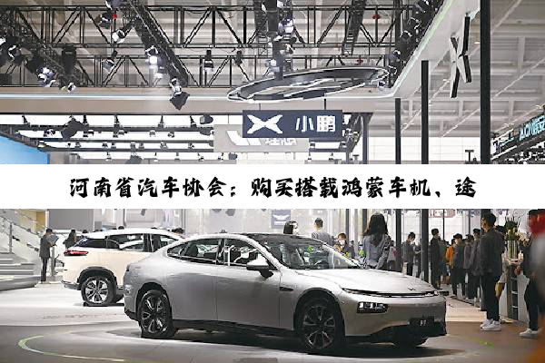 河南省汽车协会：购买搭载鸿蒙车机、途灵平台新能源车 补贴3000元/台