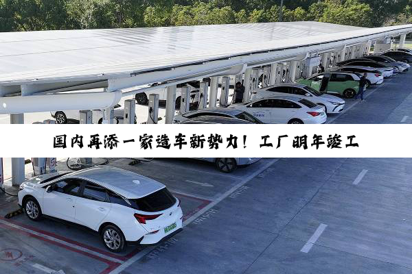 国内再添一家造车新势力！工厂明年竣工 首车2027年投产