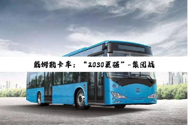 戴姆勒卡车：“2030更强”-集团战略升级，上调2030财务目标