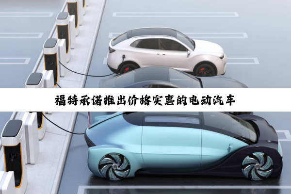 福特承诺推出价格实惠的电动汽车