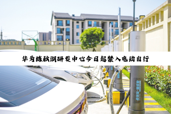 华为练秋湖研发中心今日起禁入电动自行车：内设共享电单车