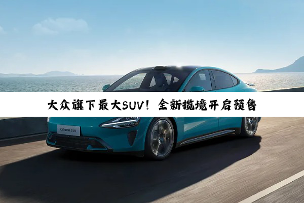 大众旗下最大SUV！全新揽境开启预售全系四驱29.99万起