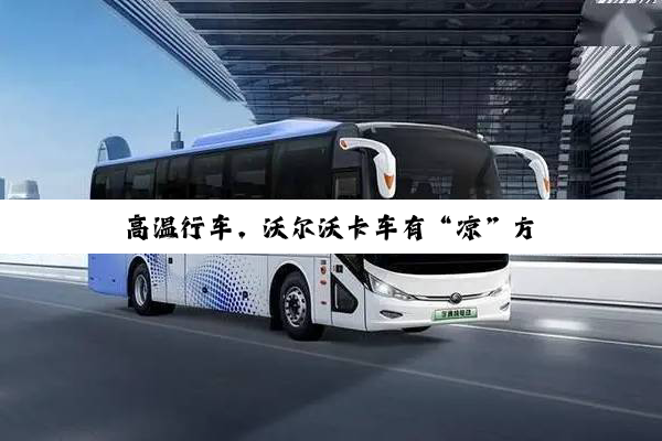 高温行车，沃尔沃卡车有“凉”方