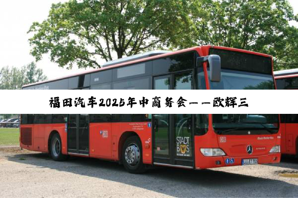 福田汽车2025年中商务会——欧辉三大明星产品亮相！