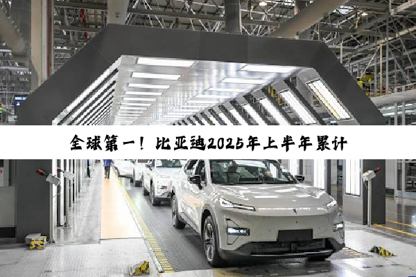 全球第一！比亚迪2025年上半年累计销售2145954台