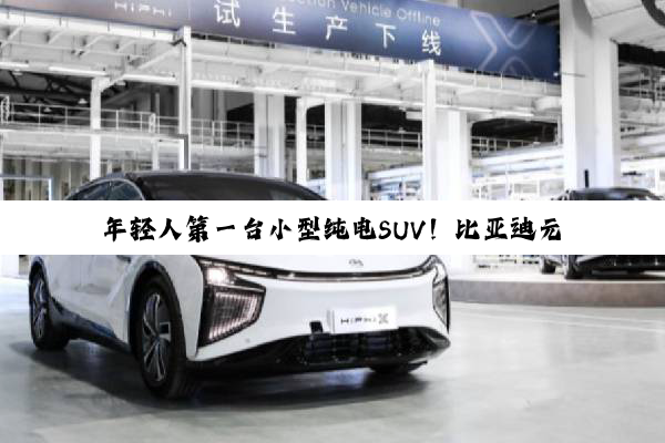 年轻人第一台小型纯电SUV！比亚迪元UP 301km领航型上市：7.48万元