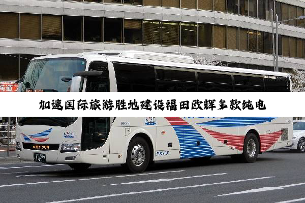 加速国际旅游胜地建设福田欧辉多款纯电客车交付海南瀚达