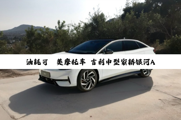 油耗可媲美摩托车 吉利中型家轿银河A7上市：8.18万起