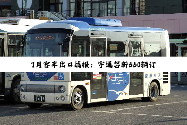 7月客车出口战报：宇通怒斩550辆订单 200辆金旅拿下非洲最大单 谁点燃了高端赛道？