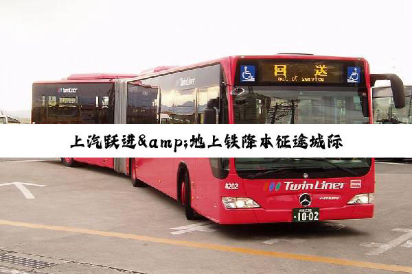 上汽跃进&地上铁降本征途城际突围挑战赛限时招募！