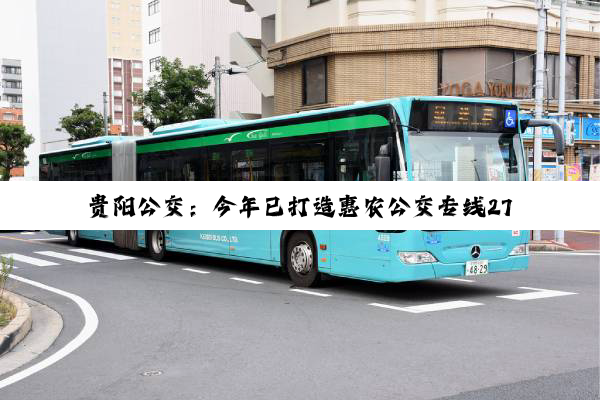 贵阳公交：今年已打造惠农公交专线27条！