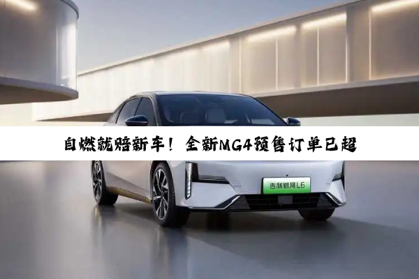 自燃就赔新车！全新MG4预售订单已超2万：给比亚迪海豚上压力