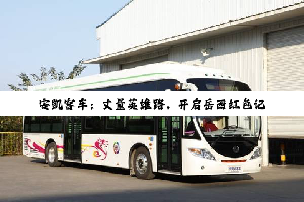 安凯客车：丈量英雄路，开启岳西红色记忆之旅