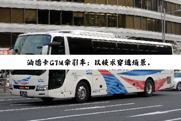 汕德卡G7M牵引车：以技术穿透场景，运输事业升级有“数”！