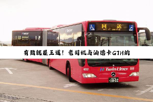 有劲就是王道！老司机与汕德卡G7H的“硬核”故事